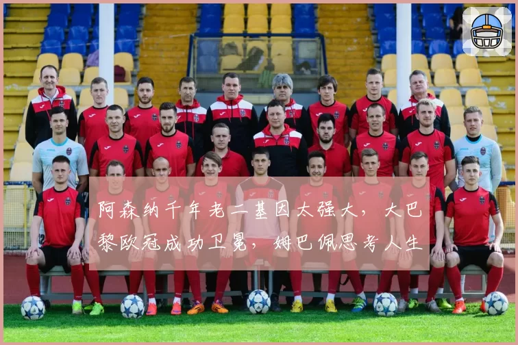 阿森纳千年老二基因太强大,大巴黎欧冠成功卫冕,姆巴佩思考人生