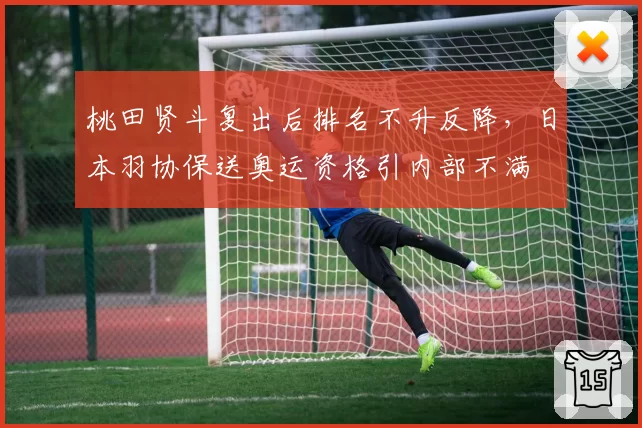 桃田贤斗复出后排名不升反降,日本羽协保送奥运资格引内部不满