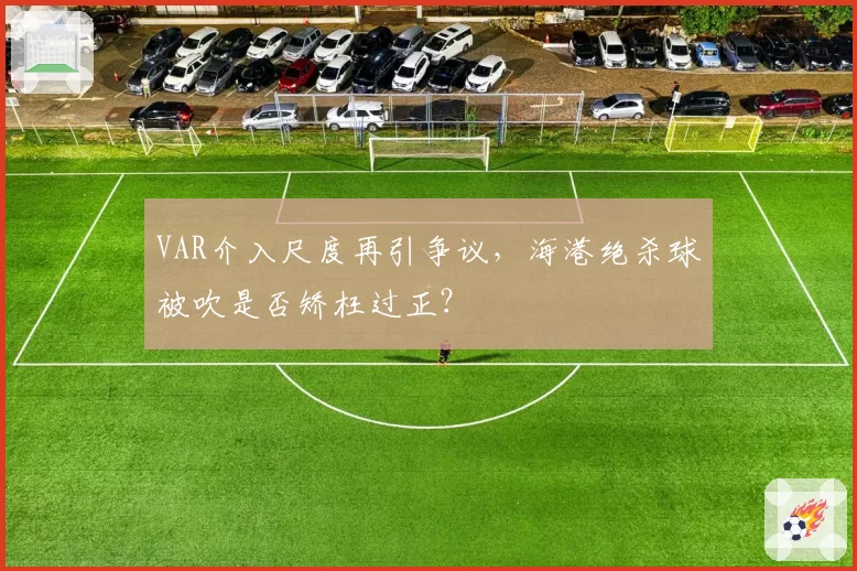 VAR介入尺度再引争议，海港绝杀球被吹是否矫枉过正？