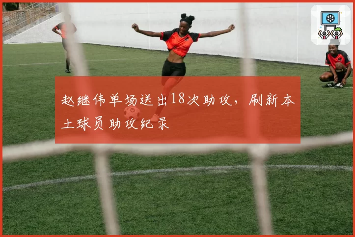 赵继伟单场送出18次助攻,刷新本土球员助攻纪录