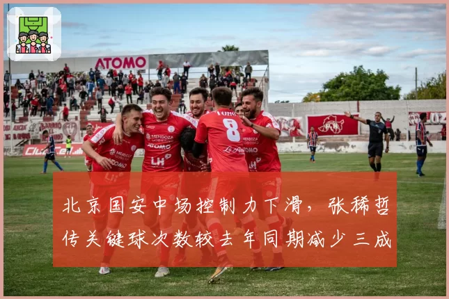 北京国安中场控制力下滑，张稀哲传关键球次数较去年同期减少三成