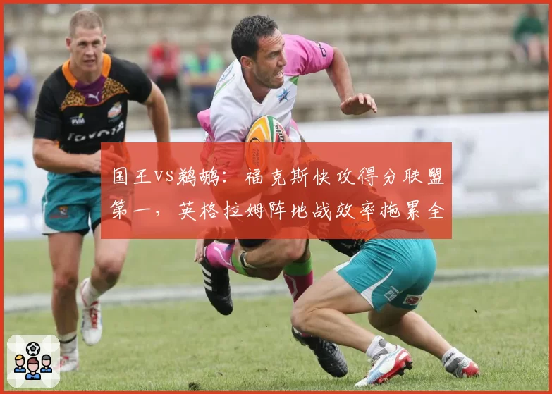 国王vs鹈鹕:福克斯快攻得分联盟第一,英格拉姆阵地战效率拖累全队