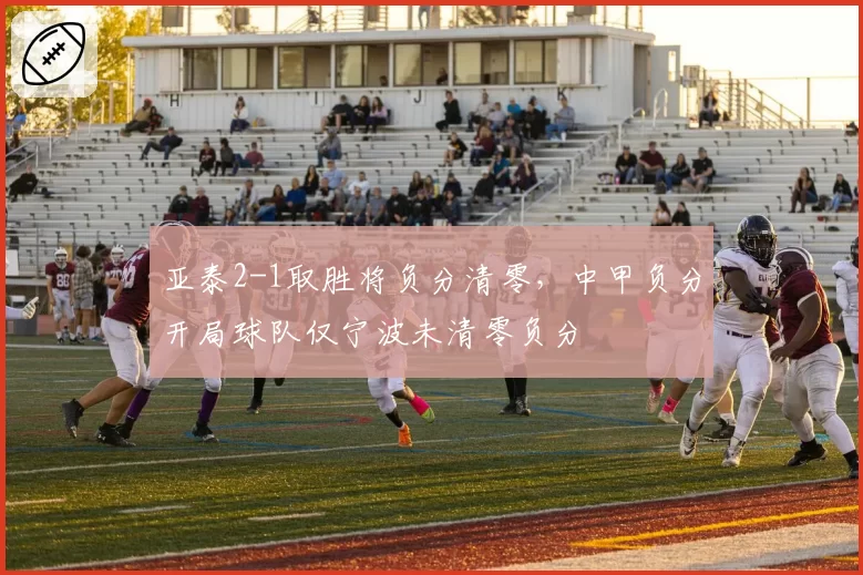 亚泰2-1取胜将负分清零，中甲负分开局球队仅宁波未清零负分