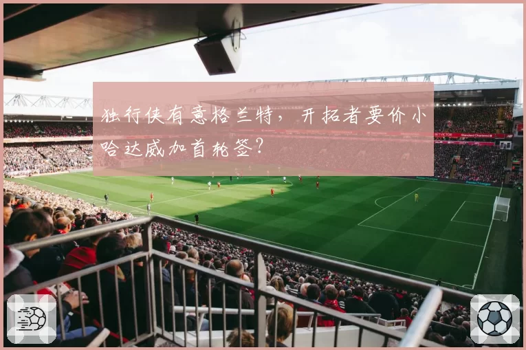独行侠有意格兰特,开拓者要价小哈达威加首轮签?