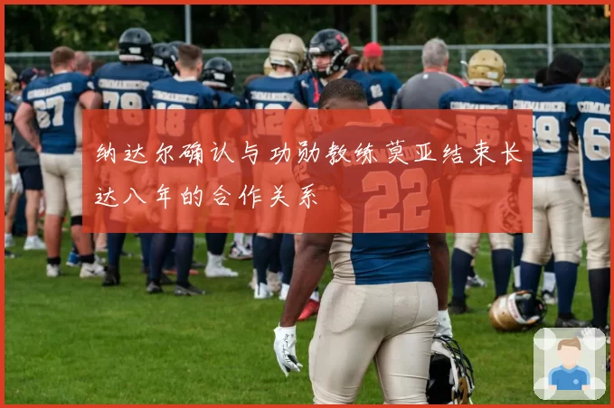 纳达尔确认与功勋教练莫亚结束长达八年的合作关系