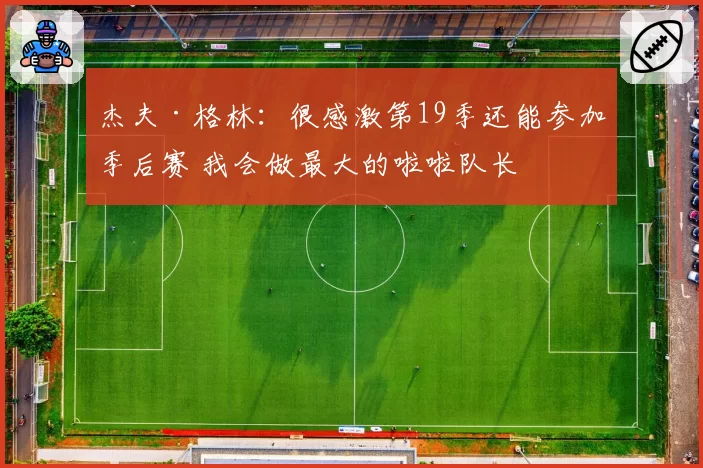 杰夫·格林：很感激第19季还能参加季后赛 我会做最大的啦啦队长