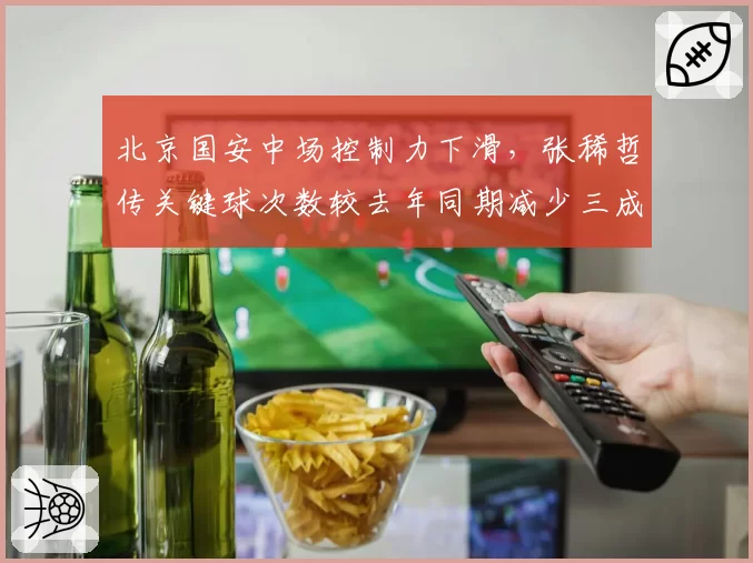 北京国安中场控制力下滑，张稀哲传关键球次数较去年同期减少三成