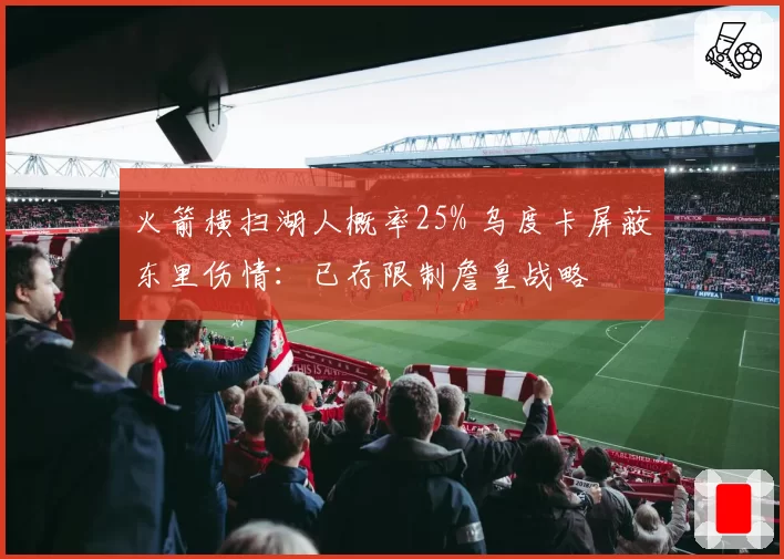 火箭横扫湖人概率25% 乌度卡屏蔽东里伤情：已存限制詹皇战略