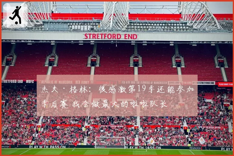 杰夫·格林：很感激第19季还能参加季后赛 我会做最大的啦啦队长