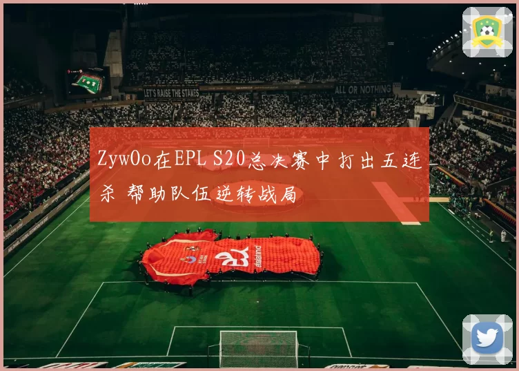 ZywOo在EPL S20总决赛中打出五连杀 帮助队伍逆转战局