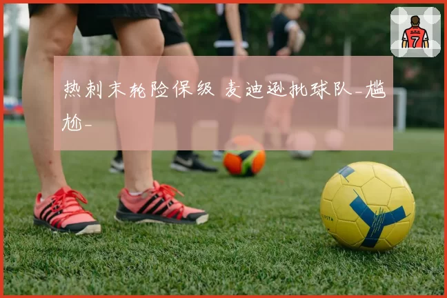 热刺末轮险保级 麦迪逊批球队_尴尬_