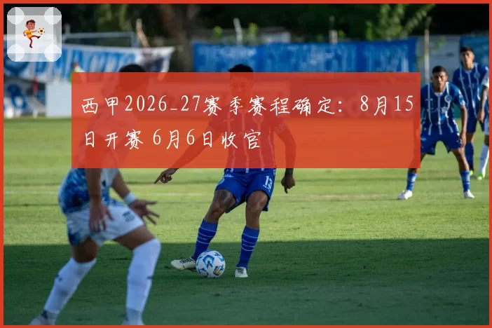 西甲2026_27赛季赛程确定:8月15日开赛 6月6日收官