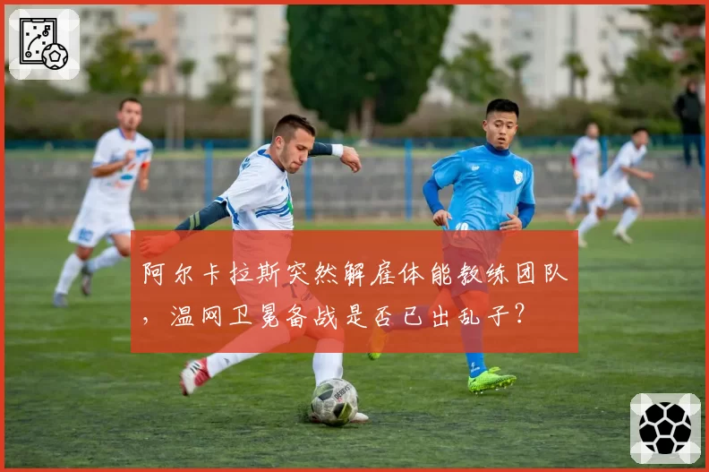 阿尔卡拉斯突然解雇体能教练团队，温网卫冕备战是否已出乱子？