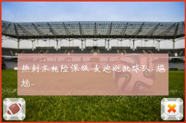 热刺末轮险保级 麦迪逊批球队_尴尬_