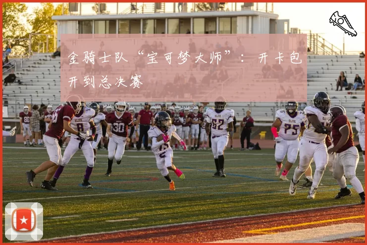 金骑士队“宝可梦大师”:开卡包开到总决赛
